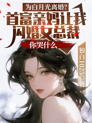 为白月光离婚?首富亲妈让我闪婚女总裁,你哭什么