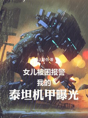 女儿被困报警,我的泰坦机甲曝光
