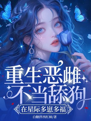 重生恶雌不当舔狗，在星际多崽多福