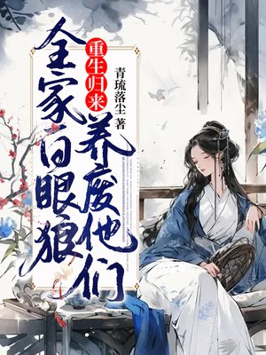 全家白眼狼,重生归来养废他们