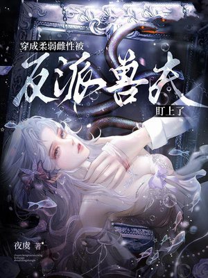 穿成柔弱雌性,被反派兽夫盯上了