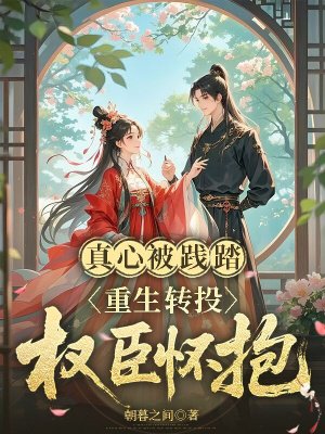 真心被践踏,重生转投权臣怀抱