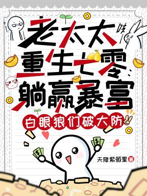 老太太重生七零:躺赢暴富,白眼狼们破大防