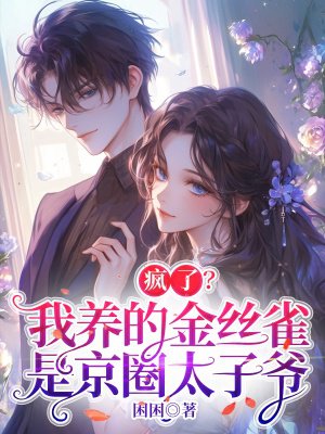 疯了?我养的金丝雀是京圈太子爷