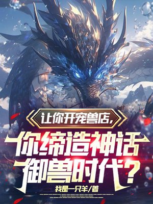 让你开宠兽店,你缔造神话御兽时代?