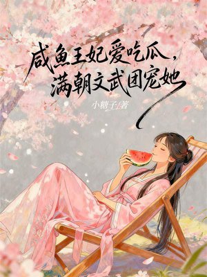 咸鱼王妃爱吃瓜,满朝文武团宠她