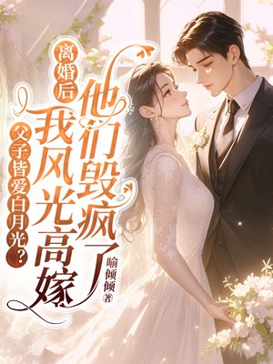 父子皆爱白月光?离婚后我风光高嫁他们毁疯了