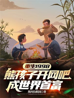 重生1998：熊孩子开网吧，成世界首富