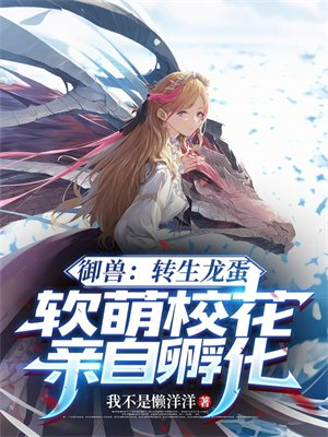 御兽：转生龙蛋，软萌校花亲自孵化