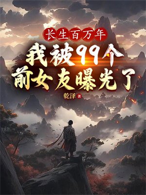长生百万年，我被99个前女友曝光了