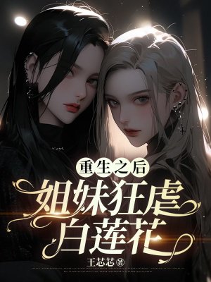 重生之后,姐妹狂虐白莲花