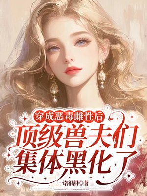 穿成恶毒雌性后，顶级兽夫们集体黑化了