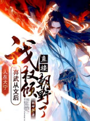 人在大宁,我弃武从文后直接权倾朝野了