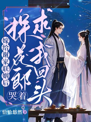 嫁给谢家联姻后,探花郎哭着求我回头