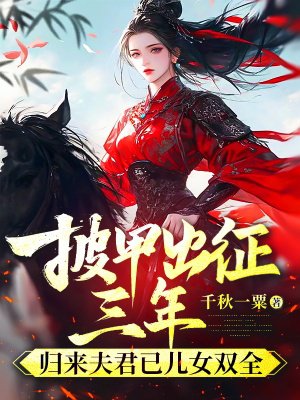 披甲出征三年,归来夫君已儿女双全