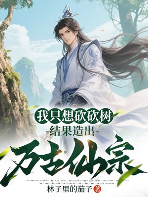 我只想砍砍树,结果造出万古仙宗