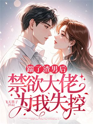 踹了渣男后,禁欲大佬为我失控