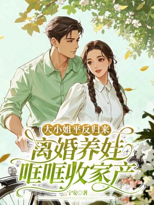 大小姐平反归来,离婚养娃哐哐收家产