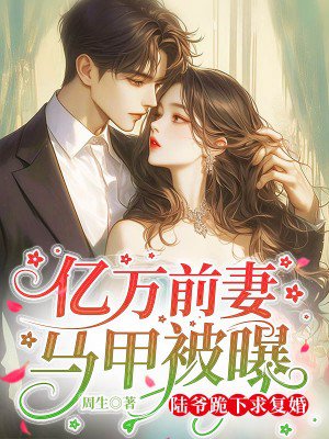 亿万前妻马甲被曝,陆爷跪下求复婚