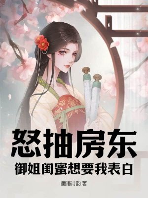 怒抽房东,御姐闺蜜想要我表白!