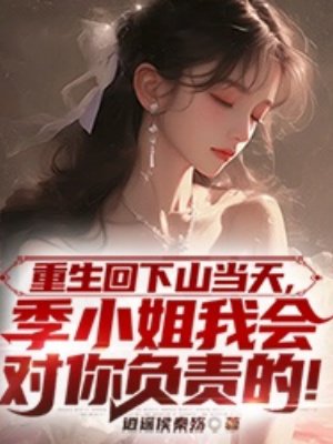 重生回下山当天,季小姐我会对你负责的!