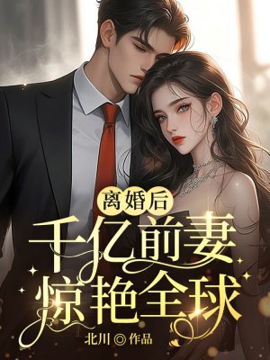 离婚后,千亿前妻惊艳全球
