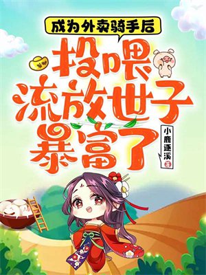 成为外卖骑手后,投喂流放世子暴富了