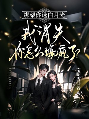 绑架你选白月光，我消失你怎么悔疯了？