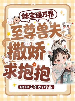 妹宝通万界，至尊兽夫撒娇求抱抱