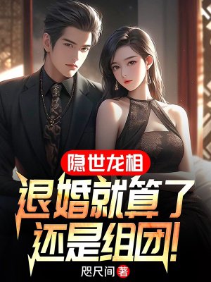 隐世龙相：退婚就算了，还是组团！