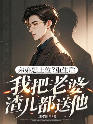 弟弟想上位?重生后我把老婆渣儿都送他!
