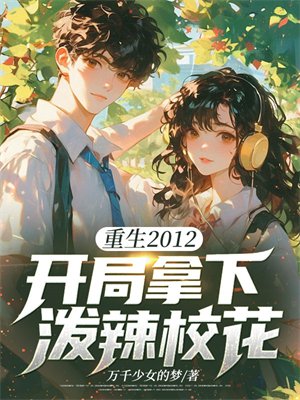 重生2012，开局拿下泼辣校花