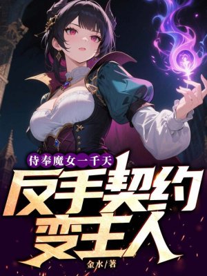 侍奉魔女一千天,反手契约变主人