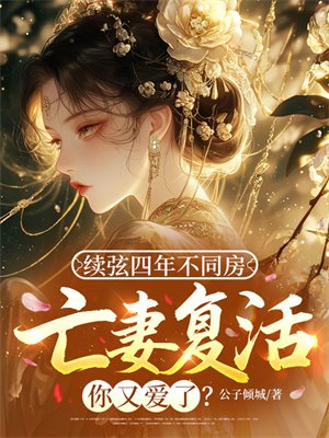 续弦四年不同房，亡妻复活你又爱了？
