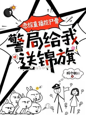 恋综直播挖尸骨，警局给我送锦旗