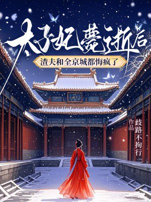 太子妃薨逝后,渣夫和全京城都悔疯了