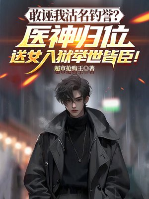 敢诬我沽名钓誉？医神归位，送女入狱举世皆臣！