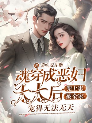 魂穿成恶妇太太后,兜上崽被全家宠得无法无天