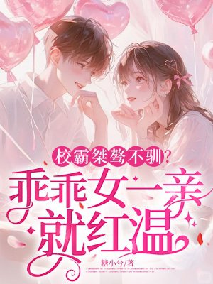 校霸桀骜不驯?乖乖女一亲就红温