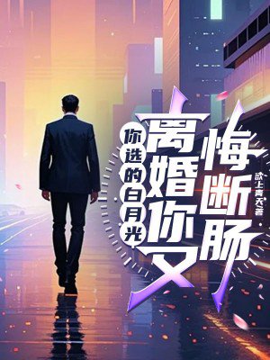 你选的白月光,离婚你又悔断肠