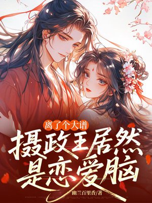 离了个大谱,摄政王居然是恋爱脑