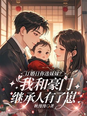 订婚日你选妹妹？我和豪门继承人有了崽