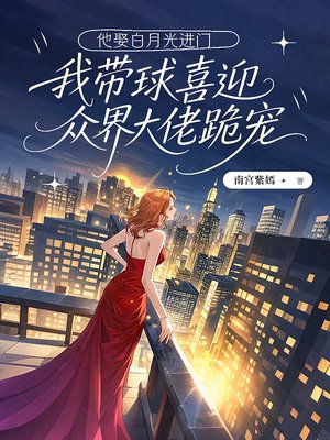 他娶白月光进门,我带球喜迎众界大佬跪宠