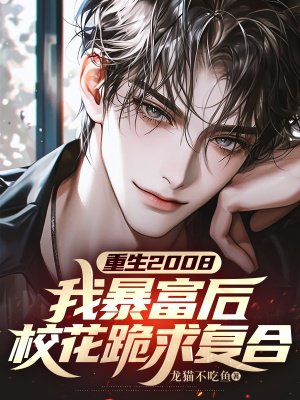 重生2008:我暴富后,校花跪求复合