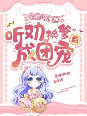 回京认亲被嫌，听劝换爹后成团宠