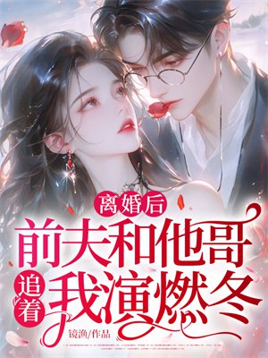 离婚后，前夫和他哥追着我演燃冬