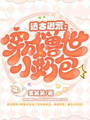远古逃荒:穿成兽世小奶包