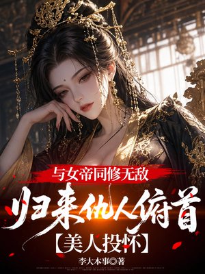 与女帝同修无敌，归来仇人俯首，美人投怀