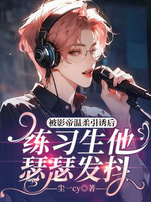 被影帝温柔引诱后，练习生他瑟瑟发抖