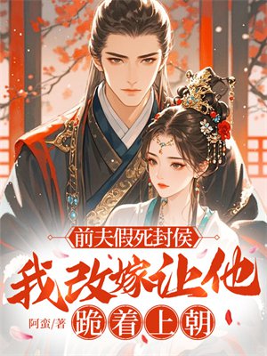 前夫假死封侯,我改嫁让他跪着上朝